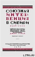 Союзная интервенция в Сибири 1918-1919 гг. Записки начальника английского экспедиционного отряда.