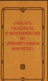 Словарь-указатель имен и понятий по древнерусскому искусству