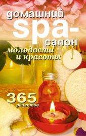 Домашний SPA-салон молодости и красоты. 365 рецептов