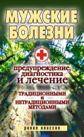 Мужские болезни. Предупреждение, диагностика и лечение традиционными и нетрадиционными методами