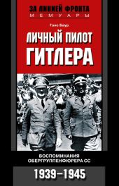 Личный пилот Гитлера. Воспоминания обергруппенфюрера СС. 1939-1945