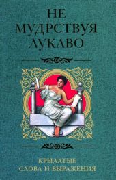 Не мудрствуя лукаво. Крылатые слова и выражения