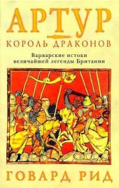 Артур – король драконов. Варварские истоки величайшей легенды Британии.