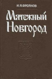 Мятежный Новгород. Очерки истории государственности, социальной и политической борьбы конца IX – начала XIII века