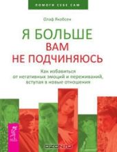 Я больше вам не подчиняюсь. Как избавиться от негативных эмоций и переживаний, вступая в новые отношения