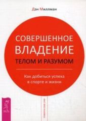 Совершенное владение телом и разумом. Как добиться успеха в спорте и жизни