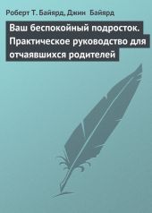 Ваш беспокойный подросток. Практическое руководство для отчаявшихся родителей