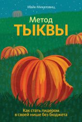 Метод тыквы. Как стать лидером в своей нише без бюджета