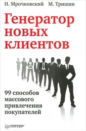 Генератор новых клиентов. 99 способов массового привлечения покупателей