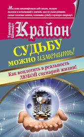 Крайон. Судьбу можно изменить! Как воплотить в реальность любой сценарий жизни