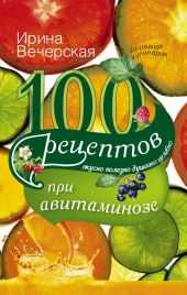 100 рецептов при авитаминозе. Вкусно, полезно, душевно, целебно