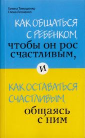 Как общаться с ребенком, чтобы он рос счастливым, и как оставаться счастливым, общаясь с ним