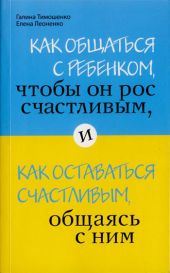 Как общаться с ребенком, чтобы он рос счастливым, и как оставаться счастливым, общаясь с ним