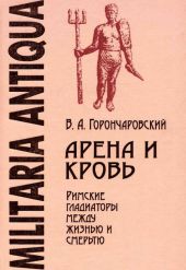 Арена и кровь. Римские гладиаторы между жизнью и смертью