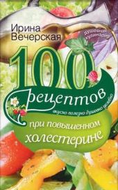 100 рецептов при повышенном холестерине. Вкусно, полезно, душевно, целебно