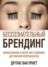 Бессознательный брендинг. Использование в маркетинге новейших достижений нейробиологии