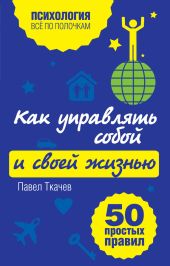 Как управлять собой и своей жизнью. 50 простых правил