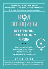 Код Женщины. Как гормоны влияют на вашу жизнь