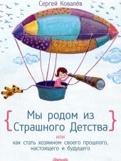 Мы родом из Страшного Детства, или как стать хозяином своего прошлого, настоящего и будущего