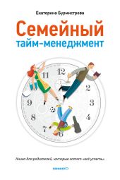 Семейный тайм-менеджмент. Книга для родителей, которые хотят «все успеть»