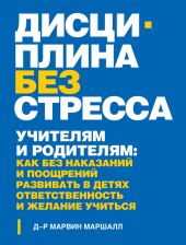 Дисциплина без стресса. Учителям и родителям. Как без наказаний и поощрений развивать в детях ответственность и желание учиться