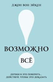 Возможно всё! Дерзни в это поверить… Действуй, чтобы это доказать!