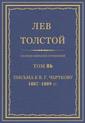 Полное собрание сочинений. Том 86. Письма к В. Г. Черткову 1887-1889 гг.