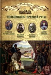 Полководцы Древней Руси. Мстислав Тмутараканский, Владимир Мономах, Мстислав Удатный, Даниил Галицкий