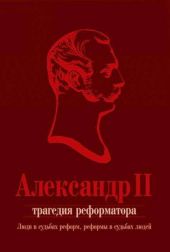 Александр II. Трагедия реформатора: люди в судьбах реформ, реформы в судьбах людей: сборник статей