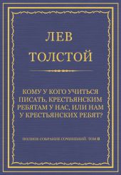 Полное собрание сочинений. Том 8. Педагогические статьи 1860-1863 гг. Кому у кого учиться писать, крестьянским ребятам у нас, или нам у крестьянских ребят?