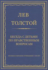 Полное собрание сочинений. Том 37. Произведения 1906-1910 гг. Беседа с детьми по нравственным вопросам