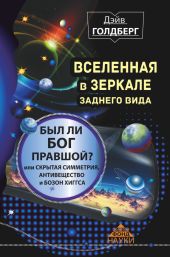 Вселенная в зеркале заднего вида. Был ли Бог правшой? Или скрытая симметрия, ативещество и бозон Хиггса