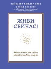 Живи сейчас! Уроки жизни от людей, которые видели смерть