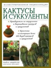 Кактусы и суккуленты: иллюстрированная энциклопедия