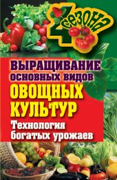 Выращивание основных видов овощных культур. Технология богатых урожаев