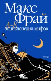 Энциклопедия мифов. Подлинная история Макса Фрая, автора и персонажа. Том 1. А-К