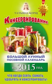 Консервирование. Большой лунный посевной календарь на 2015 год