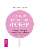 Обретение истинной любви. Пошаговая программа по привлечению любящего и верного партнера в свою жизнь