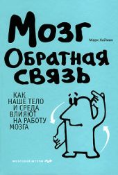 Мозг. Обратная связь. Как наше тело и среда влияют на работу мозга