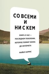 Со всеми и ни с кем. Книга о нас — последнем поколении, которое помнит жизнь до интернета