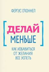 Делай меньше. Как избавиться от желания все успеть