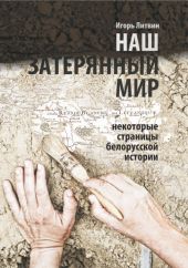 Наш затерянный мир. Некоторые страницы белорусской истории. Часть I. 2015