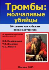 Тромбы: молчаливые убийцы. 50 советов, как избежать венозного тромбоза
(от флебологов с многолетним врачебным опытом)