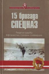 15 бригада СПЕЦНАЗ. Люди и судьбы. Афганистан глазами очевидцев