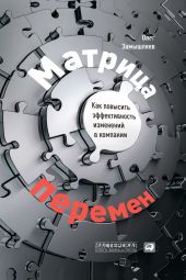 Матрица перемен. Как повысить эффективность изменений в компании