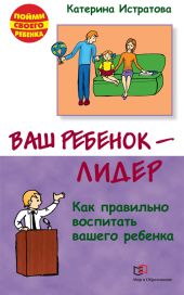 Ваш ребенок – лидер. Как правильно воспитать вашего ребенка