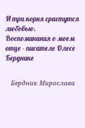 И три корня срастутся любовью. Воспоминания о моем отце - писателе Олесе Берднике