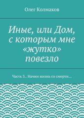 Иные, или Дом, с которым мне «жутко» повезло. Часть 3. Начни жизнь со смерти…