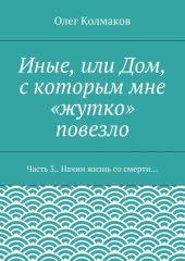 Иные, или Дом, с которым мне «жутко» повезло. Часть 3. Начни жизнь со смерти…