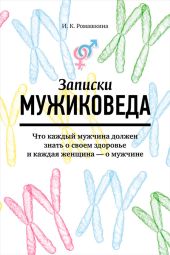 Записки мужиковеда. Что каждый мужчина должен знать о своем здоровье и каждая женщина – о мужчине